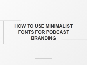 Using Minimalist Fonts in Podcast Branding